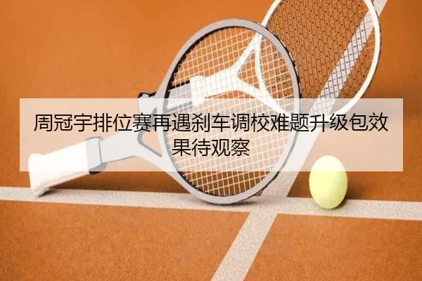周冠宇排位赛再遇刹车调校难题升级包效果待观察